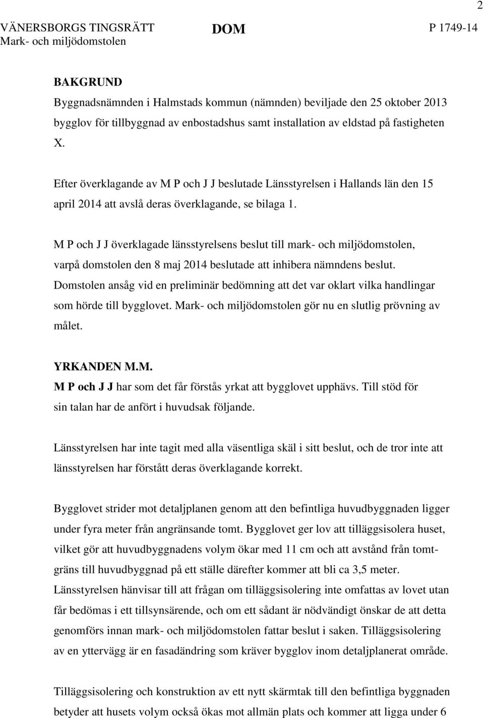 M P och J J överklagade länsstyrelsens beslut till mark- och miljödomstolen, varpå domstolen den 8 maj 2014 beslutade att inhibera nämndens beslut.