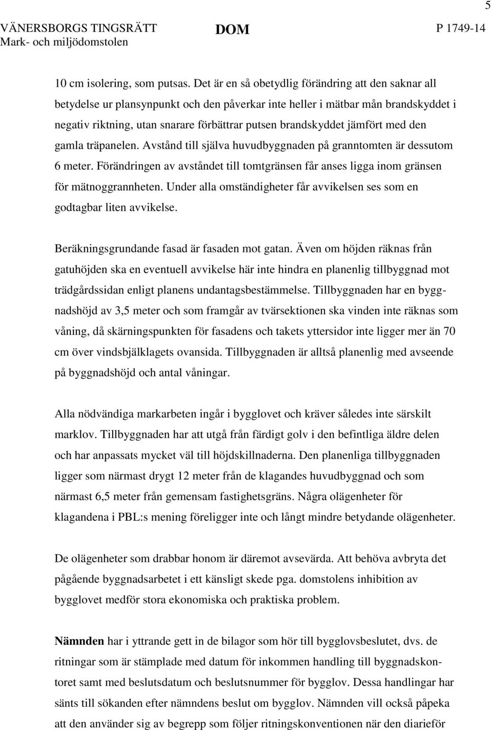 jämfört med den gamla träpanelen. Avstånd till själva huvudbyggnaden på granntomten är dessutom 6 meter. Förändringen av avståndet till tomtgränsen får anses ligga inom gränsen för mätnoggrannheten.