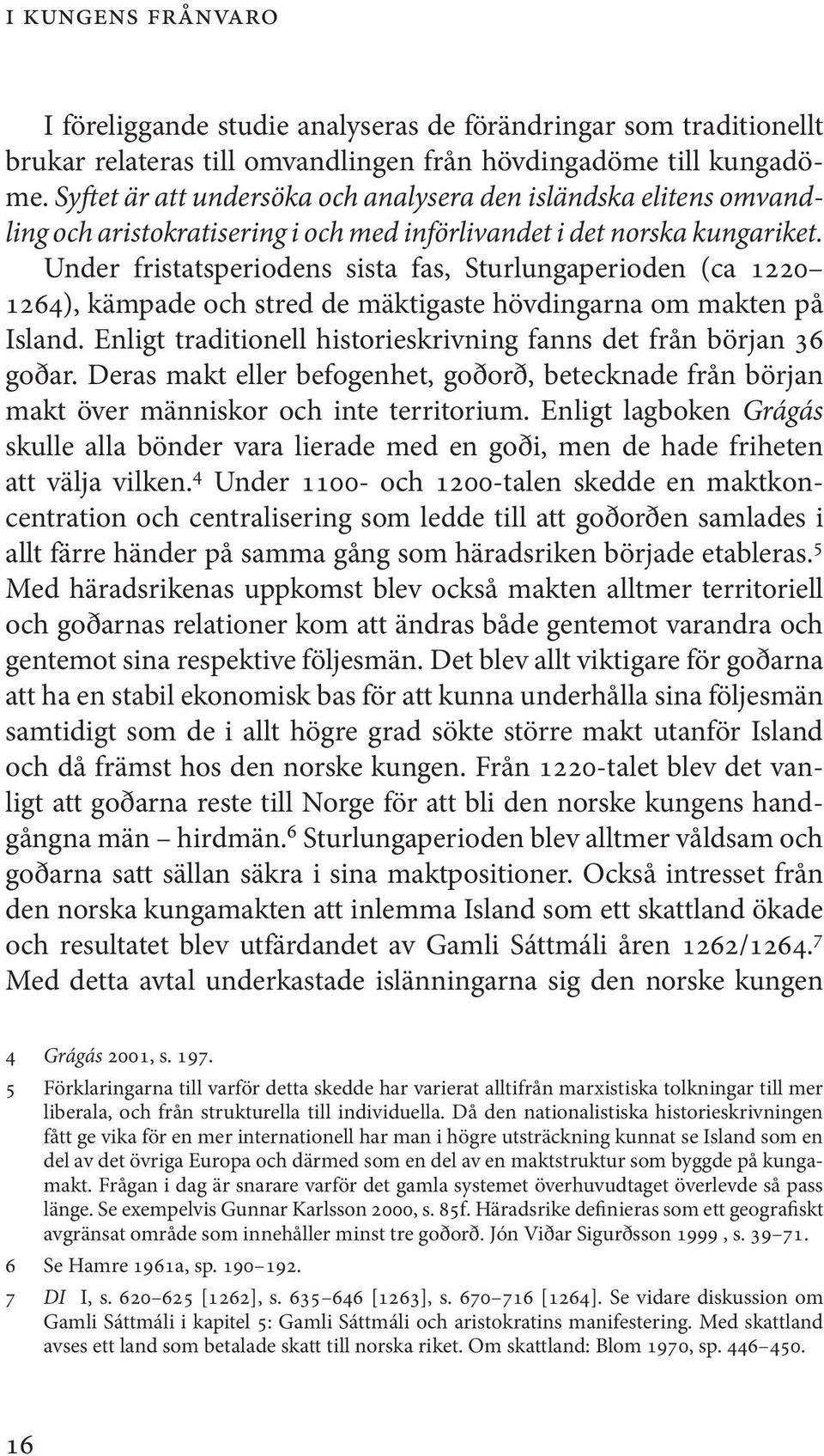 Under fristatsperiodens sista fas, Sturlungaperioden (ca 1220 1264), kämpade och stred de mäktigaste hövdingarna om makten på Island.