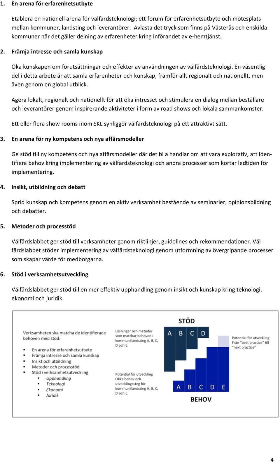 Främja intresse och samla kunskap Öka kunskapen om förutsättningar och effekter av användningen av välfärdsteknologi.