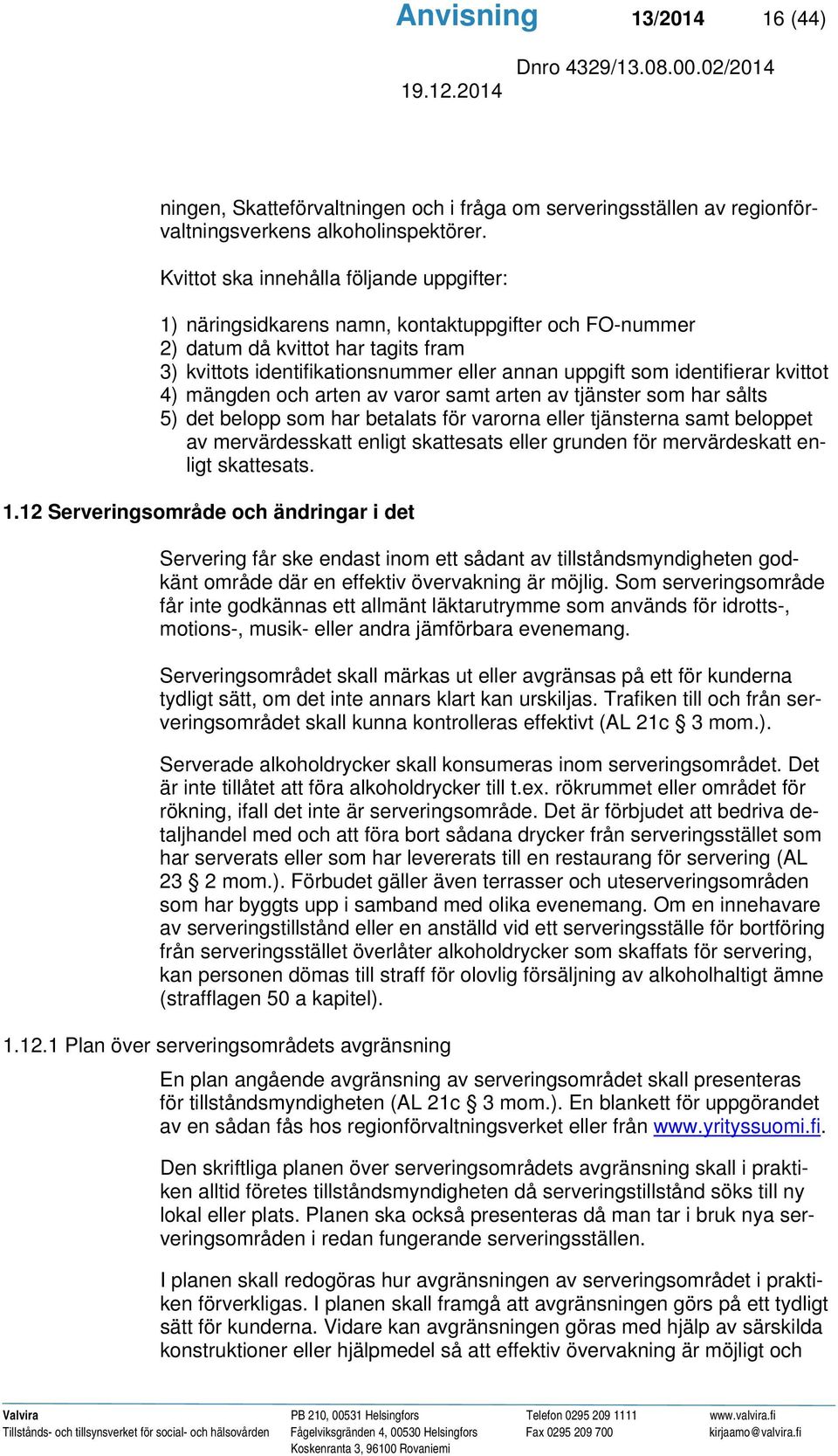 identifierar kvittot 4) mängden och arten av varor samt arten av tjänster som har sålts 5) det belopp som har betalats för varorna eller tjänsterna samt beloppet av mervärdesskatt enligt skattesats