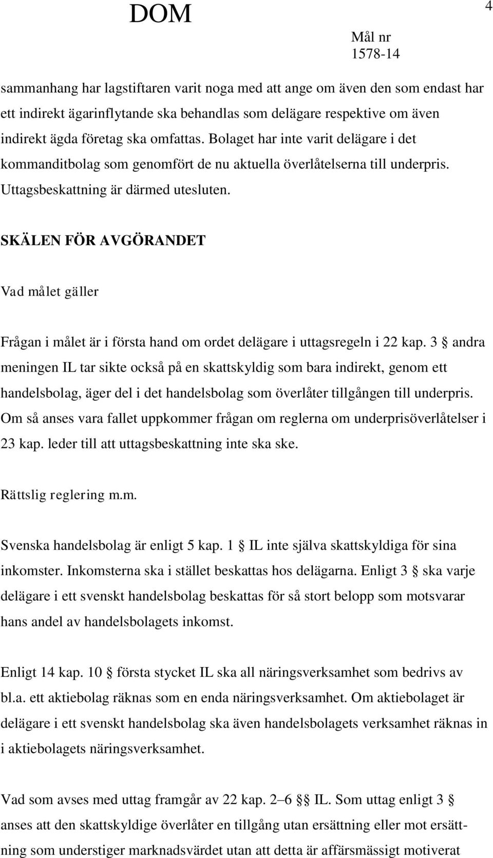 SKÄLEN FÖR AVGÖRANDET Vad målet gäller Frågan i målet är i första hand om ordet delägare i uttagsregeln i 22 kap.