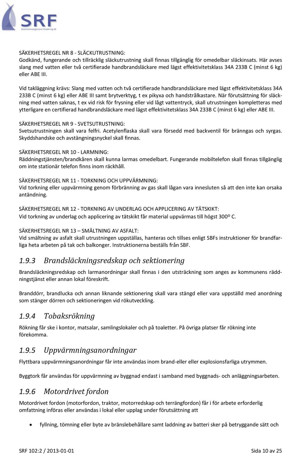 Vid takläggning krävs: Slang med vatten och två certifierade handbrandsläckare med lägst effektivitetsklass 34A 233B C (minst 6 kg) eller ABE III samt brytverktyg, t ex pikyxa och handstrålkastare.