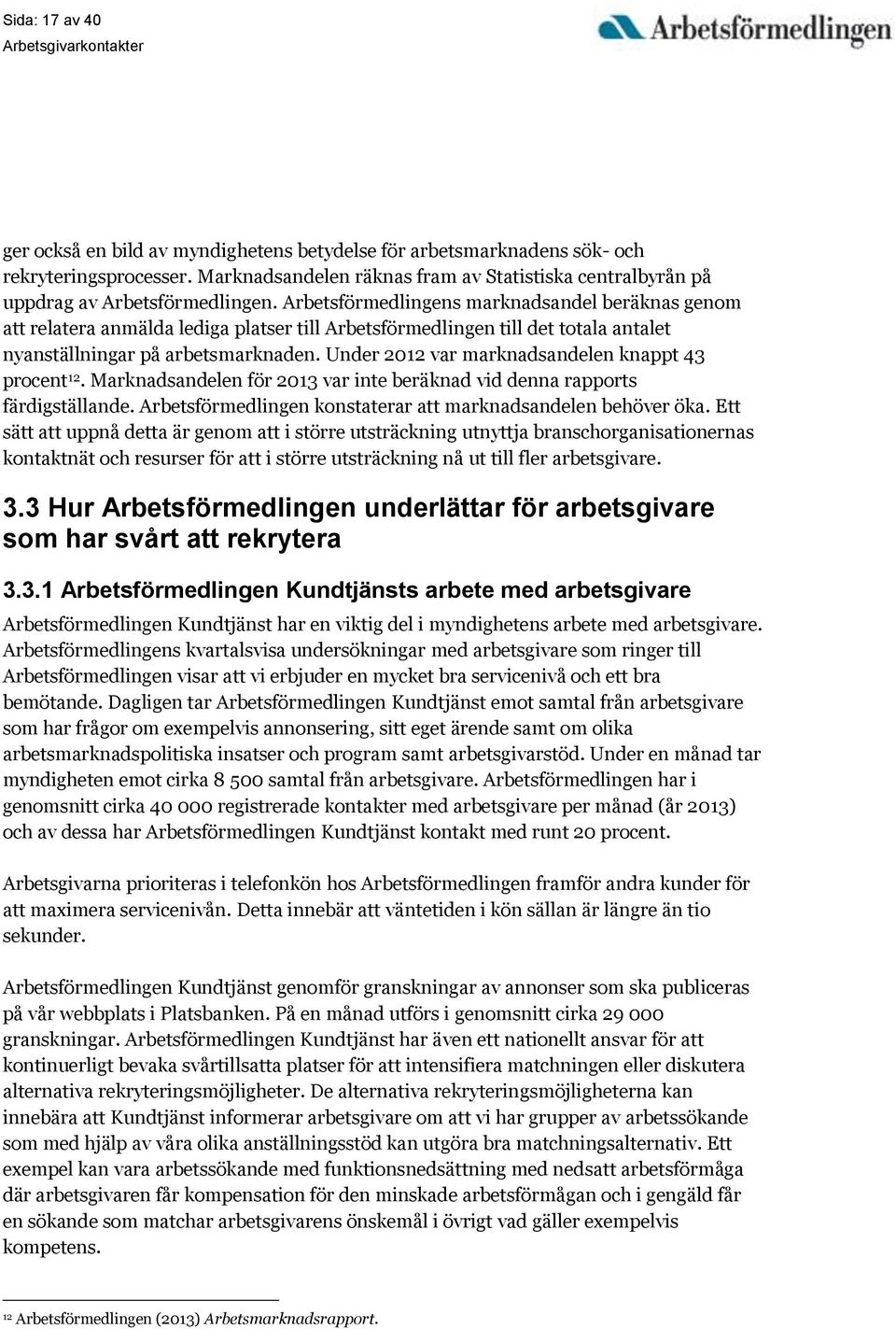 Arbetsförmedlingens marknadsandel beräknas genom att relatera anmälda lediga platser till Arbetsförmedlingen till det totala antalet nyanställningar på arbetsmarknaden.