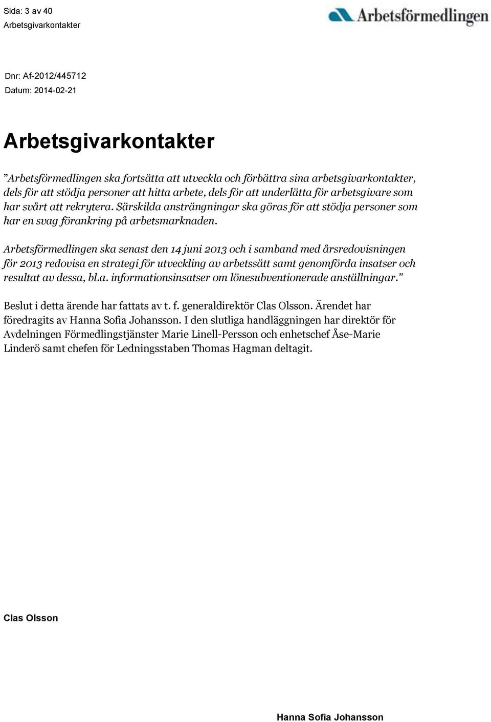 Arbetsförmedlingen ska senast den 14 juni 2013 och i samband med årsredovisningen för 2013 redovisa en strategi för utveckling av arbetssätt samt genomförda insatser och resultat av dessa, bl.a. informationsinsatser om lönesubventionerade anställningar.