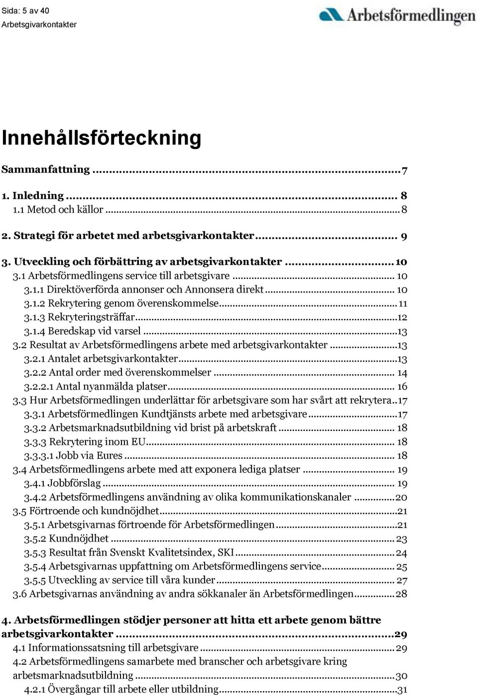.. 11 3.1.3 Rekryteringsträffar...12 3.1.4 Beredskap vid varsel...13 3.2 Resultat av Arbetsförmedlingens arbete med arbetsgivarkontakter...13 3.2.1 Antalet arbetsgivarkontakter...13 3.2.2 Antal order med överenskommelser.