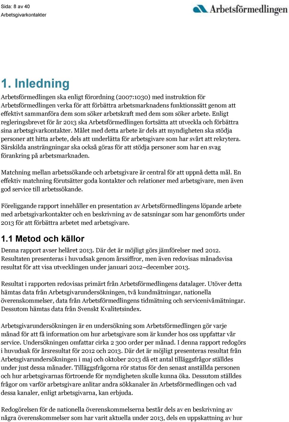 söker arbetskraft med dem som söker arbete. Enligt regleringsbrevet för år 2013 ska Arbetsförmedlingen fortsätta att utveckla och förbättra sina arbetsgivarkontakter.