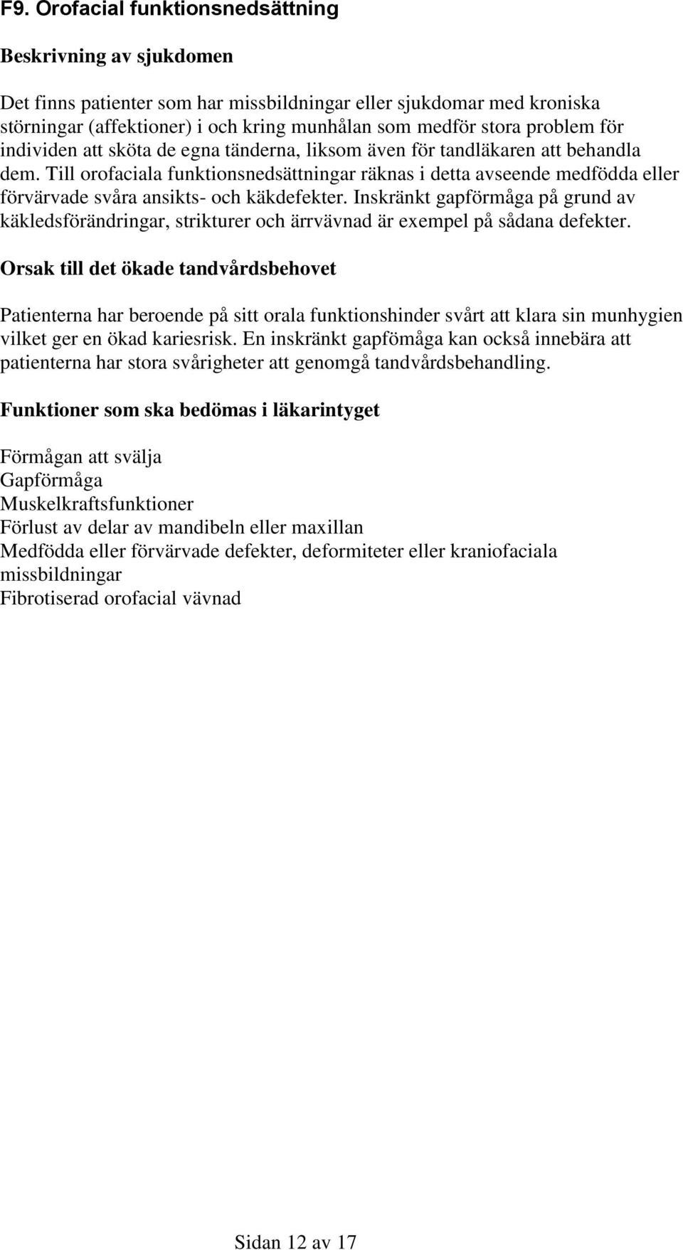 Inskränkt gapförmåga på grund av käkledsförändringar, strikturer och ärrvävnad är exempel på sådana defekter.