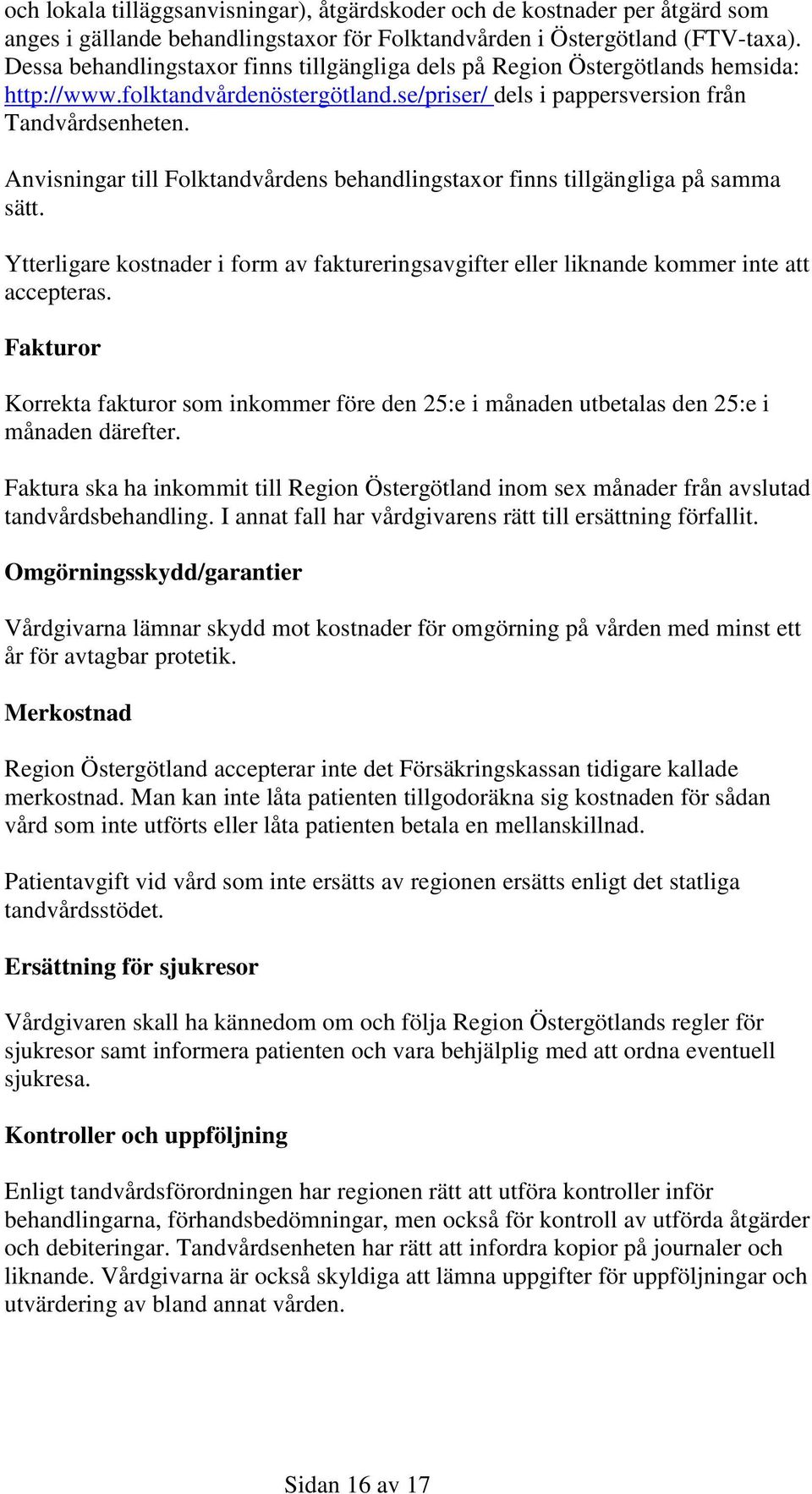 Anvisningar till Folktandvårdens behandlingstaxor finns tillgängliga på samma sätt. Ytterligare kostnader i form av faktureringsavgifter eller liknande kommer inte att accepteras.