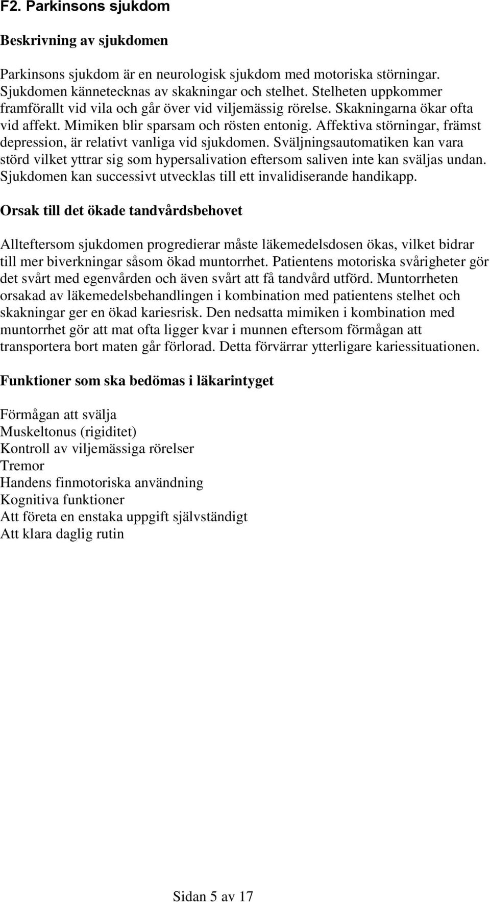 Affektiva störningar, främst depression, är relativt vanliga vid sjukdomen. Sväljningsautomatiken kan vara störd vilket yttrar sig som hypersalivation eftersom saliven inte kan sväljas undan.