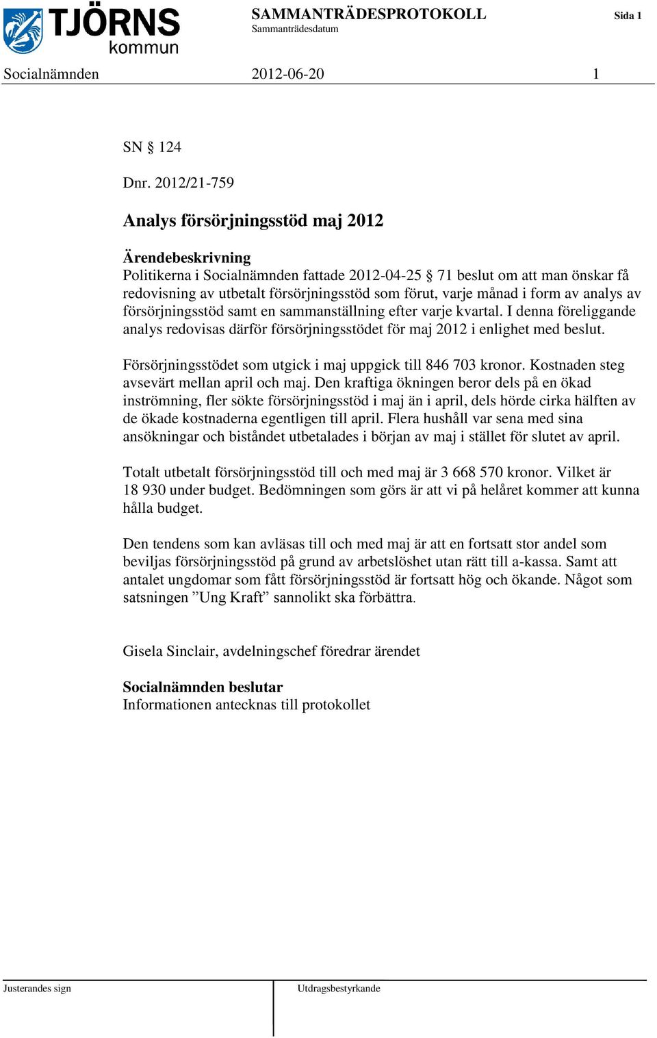 månad i form av analys av försörjningsstöd samt en sammanställning efter varje kvartal. I denna föreliggande analys redovisas därför försörjningsstödet för maj 2012 i enlighet med beslut.