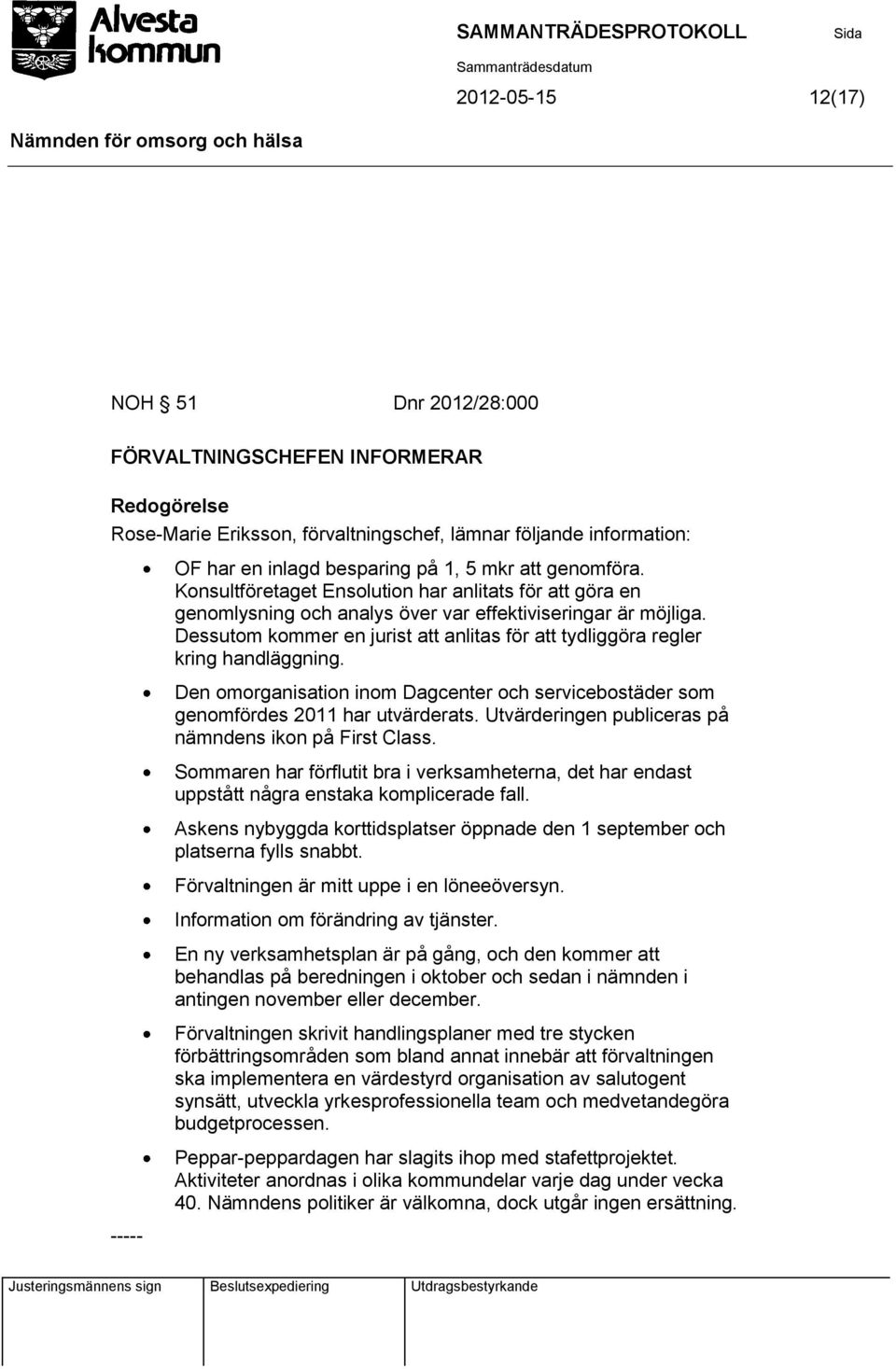 Dessutom kommer en jurist att anlitas för att tydliggöra regler kring handläggning. Den omorganisation inom Dagcenter och servicebostäder som genomfördes 2011 har utvärderats.