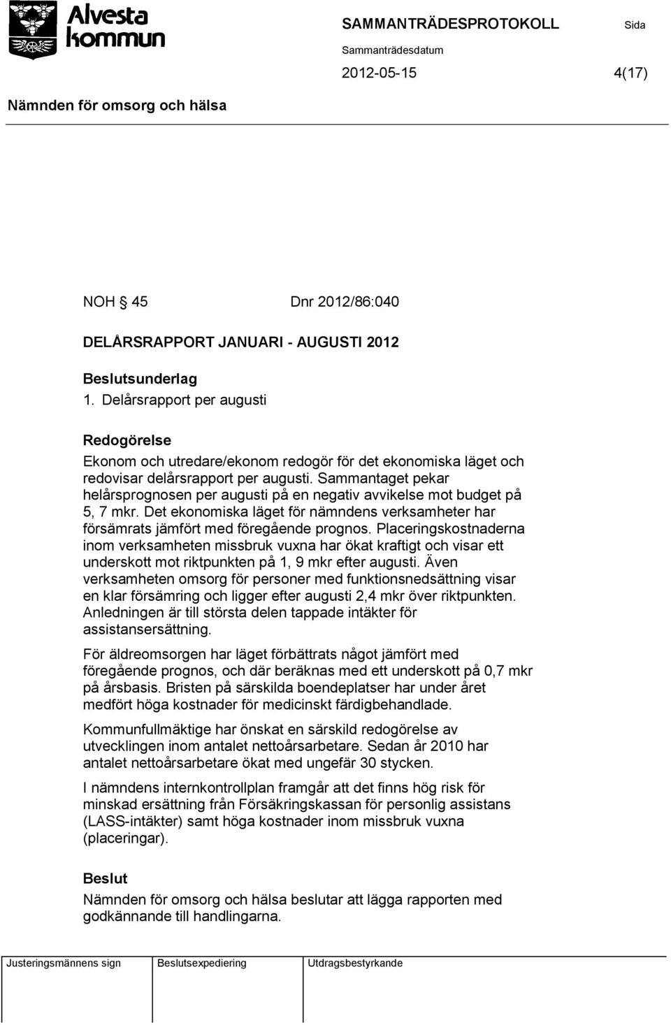 Sammantaget pekar helårsprognosen per augusti på en negativ avvikelse mot budget på 5, 7 mkr. Det ekonomiska läget för nämndens verksamheter har försämrats jämfört med föregående prognos.