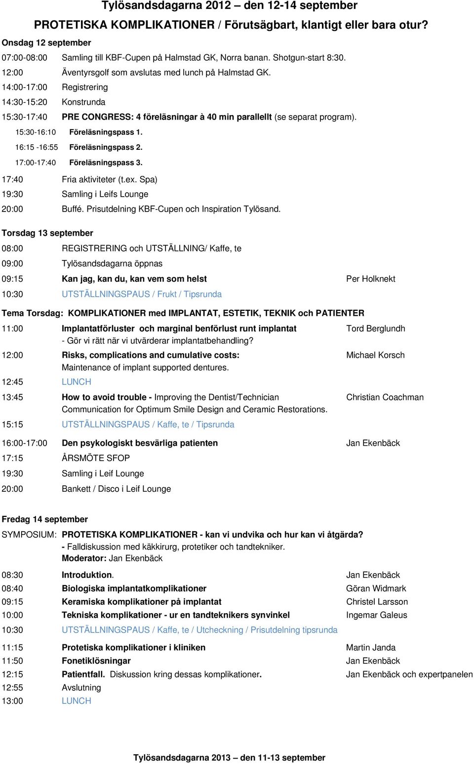 14:00-17:00 Registrering 14:30-15:20 Konstrunda 15:30-17:40 PRE CONGRESS: 4 föreläsningar à 40 min parallellt (se separat program). 15:30-16:10 Föreläsningspass 1. 16:15-16:55 Föreläsningspass 2.