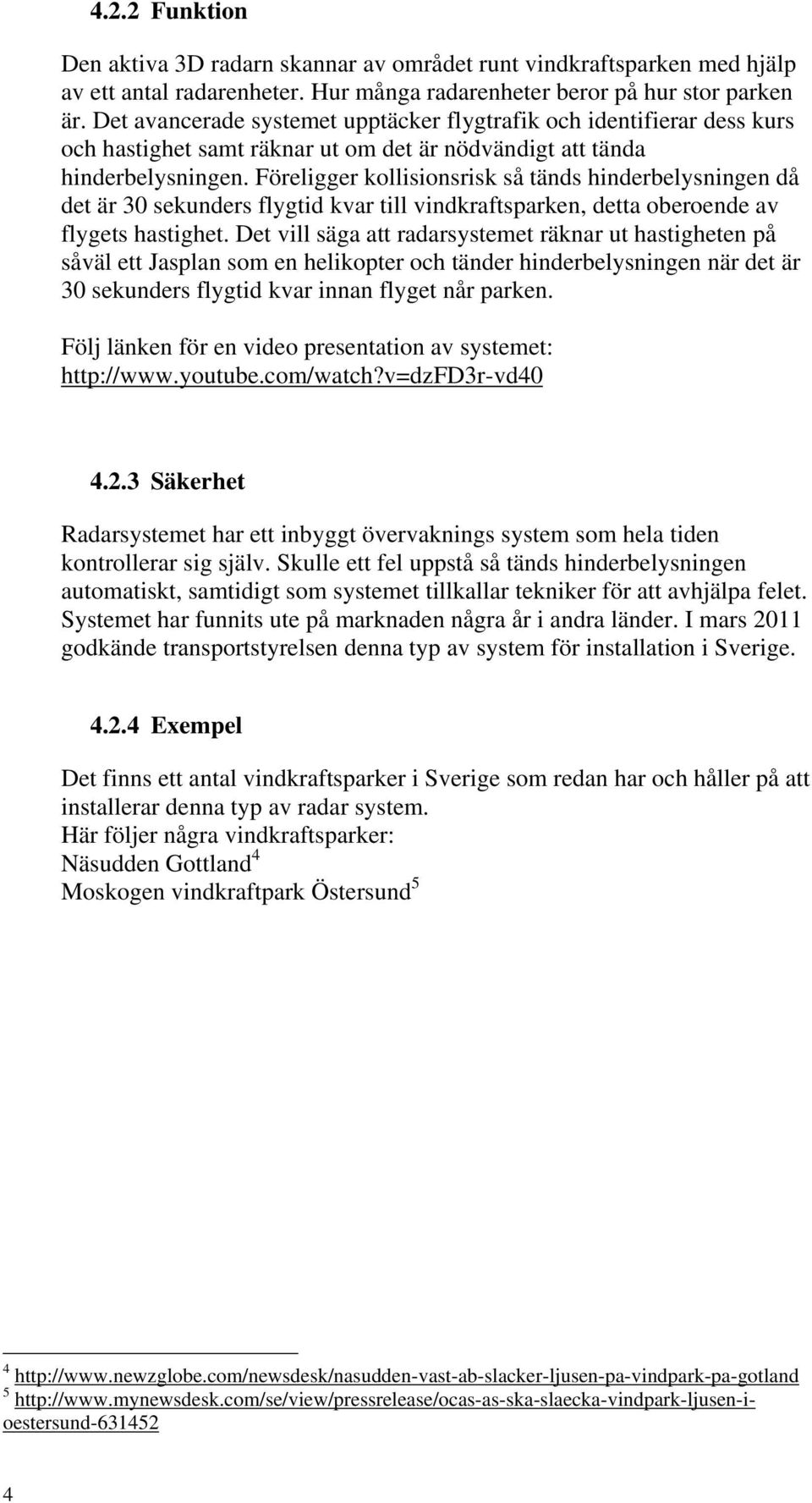 Föreligger kollisionsrisk så tänds hinderbelysningen då det är 30 sekunders flygtid kvar till vindkraftsparken, detta oberoende av flygets hastighet.