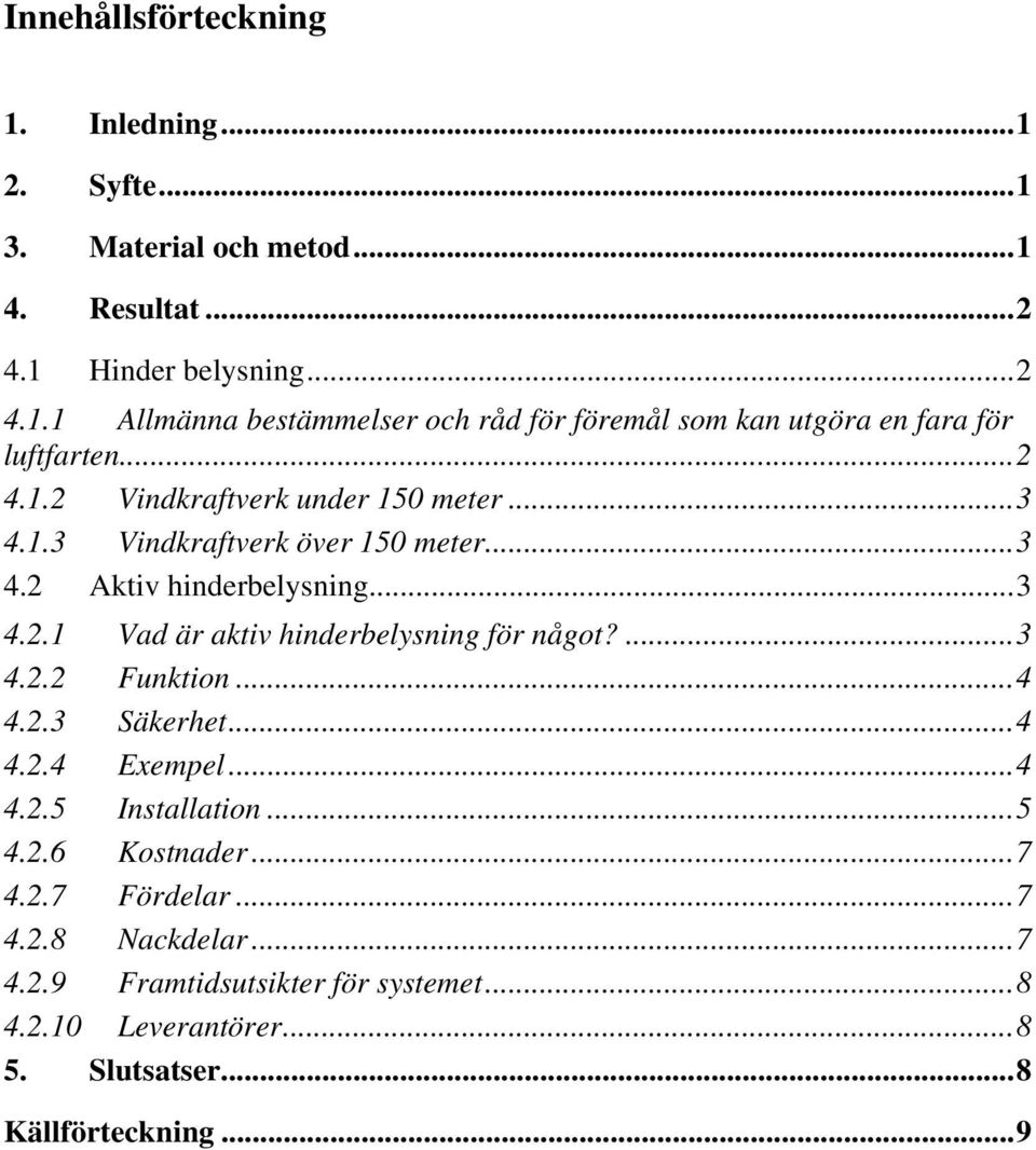 ...3 4.2.2 Funktion...4 4.2.3 Säkerhet...4 4.2.4 Exempel...4 4.2.5 Installation...5 4.2.6 Kostnader...7 4.2.7 Fördelar...7 4.2.8 Nackdelar...7 4.2.9 Framtidsutsikter för systemet.