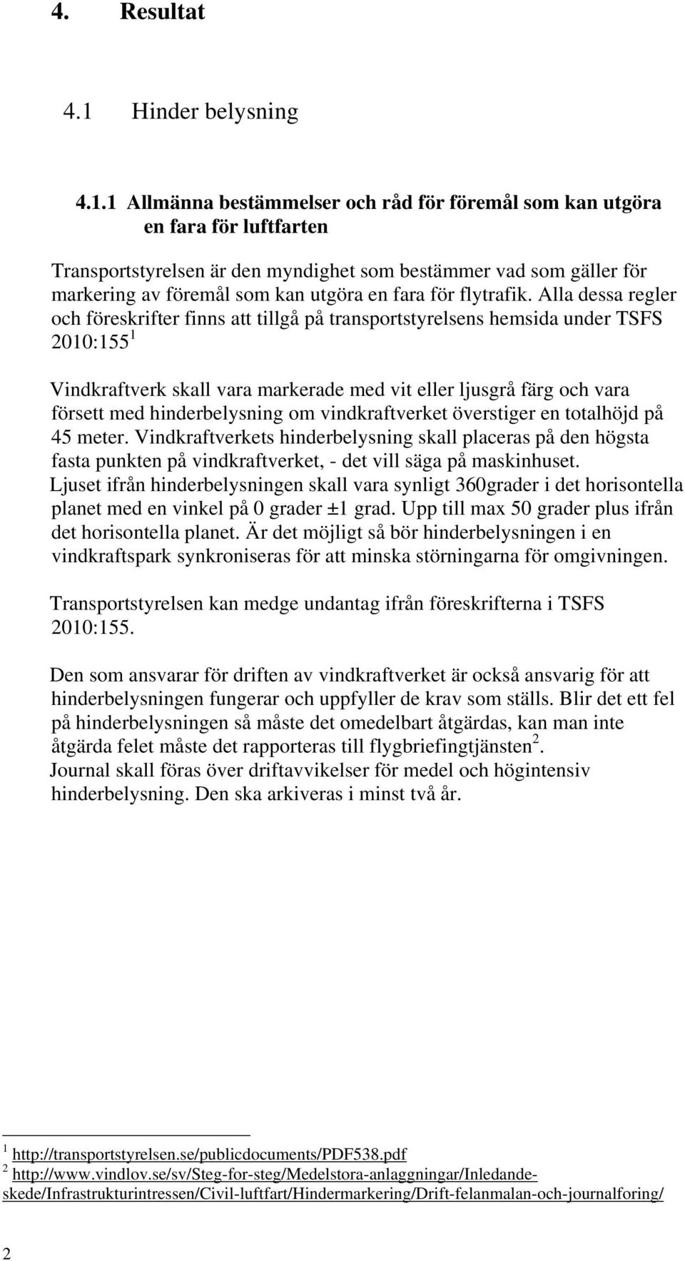 1 Allmänna bestämmelser och råd för föremål som kan utgöra en fara för luftfarten Transportstyrelsen är den myndighet som bestämmer vad som gäller för markering av föremål som kan utgöra en fara för