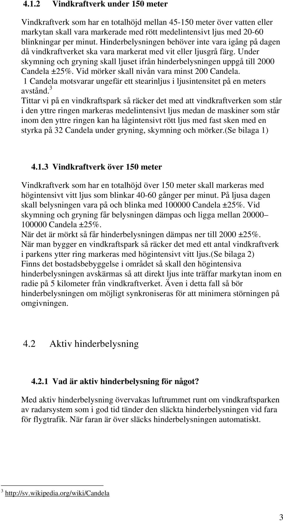 Under skymning och gryning skall ljuset ifrån hinderbelysningen uppgå till 2000 Candela ±25%. Vid mörker skall nivån vara minst 200 Candela.