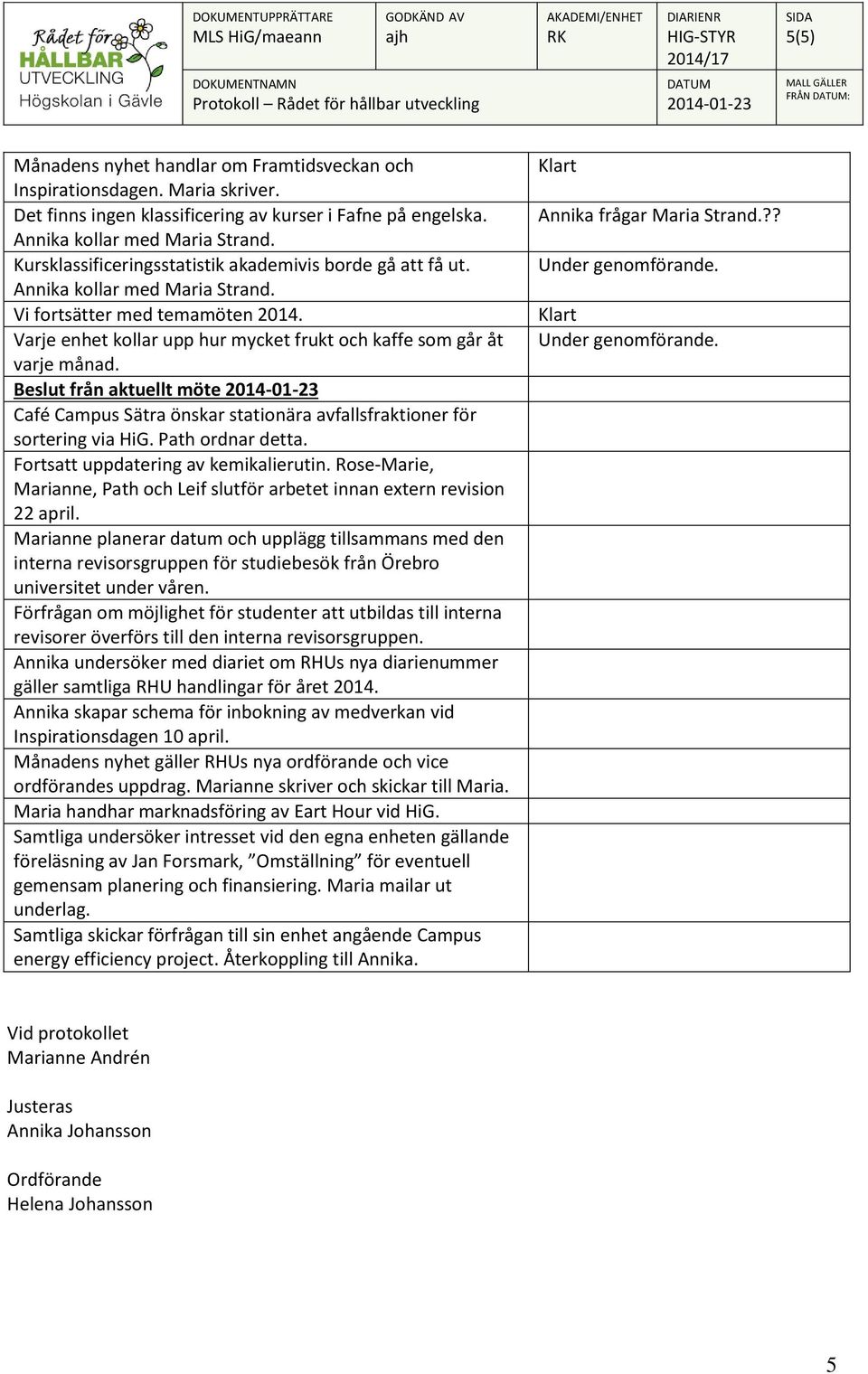 Beslut från aktuellt möte Café Campus Sätra önskar stationära avfallsfraktioner för sortering via HiG. Path ordnar detta. Fortsatt uppdatering av kemikalierutin.