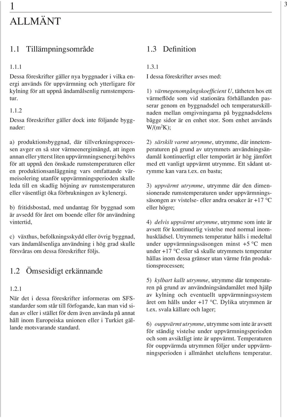 behövs för att uppnå den önskade rumstemperaturen eller en produktionsanläggning vars omfattande värmeisolering utanför uppvärmningsperioden skulle leda till en skadlig höjning av rumstemperaturen