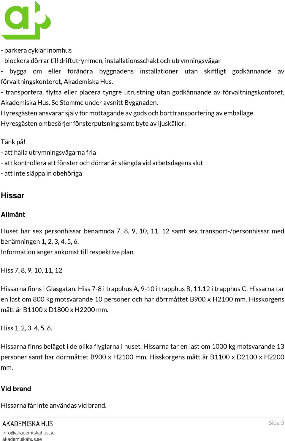 Hyresgästen ansvarar själv för mottagande av gods och borttransportering av emballage. Hyresgästen ombesörjer fönsterputsning samt byte av ljuskällor. Tänk på!