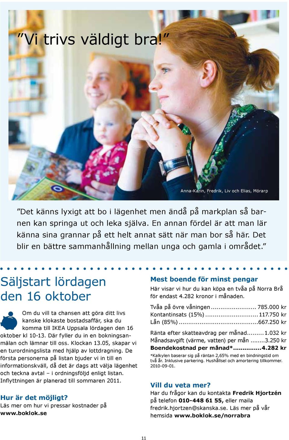 Säljstart lördagen den 16 oktober Om du vill ta chansen att göra ditt livs kanske klokaste bostadsaffär, ska du komma till IKEA Uppsala lördagen den 16 oktober kl 10-13.