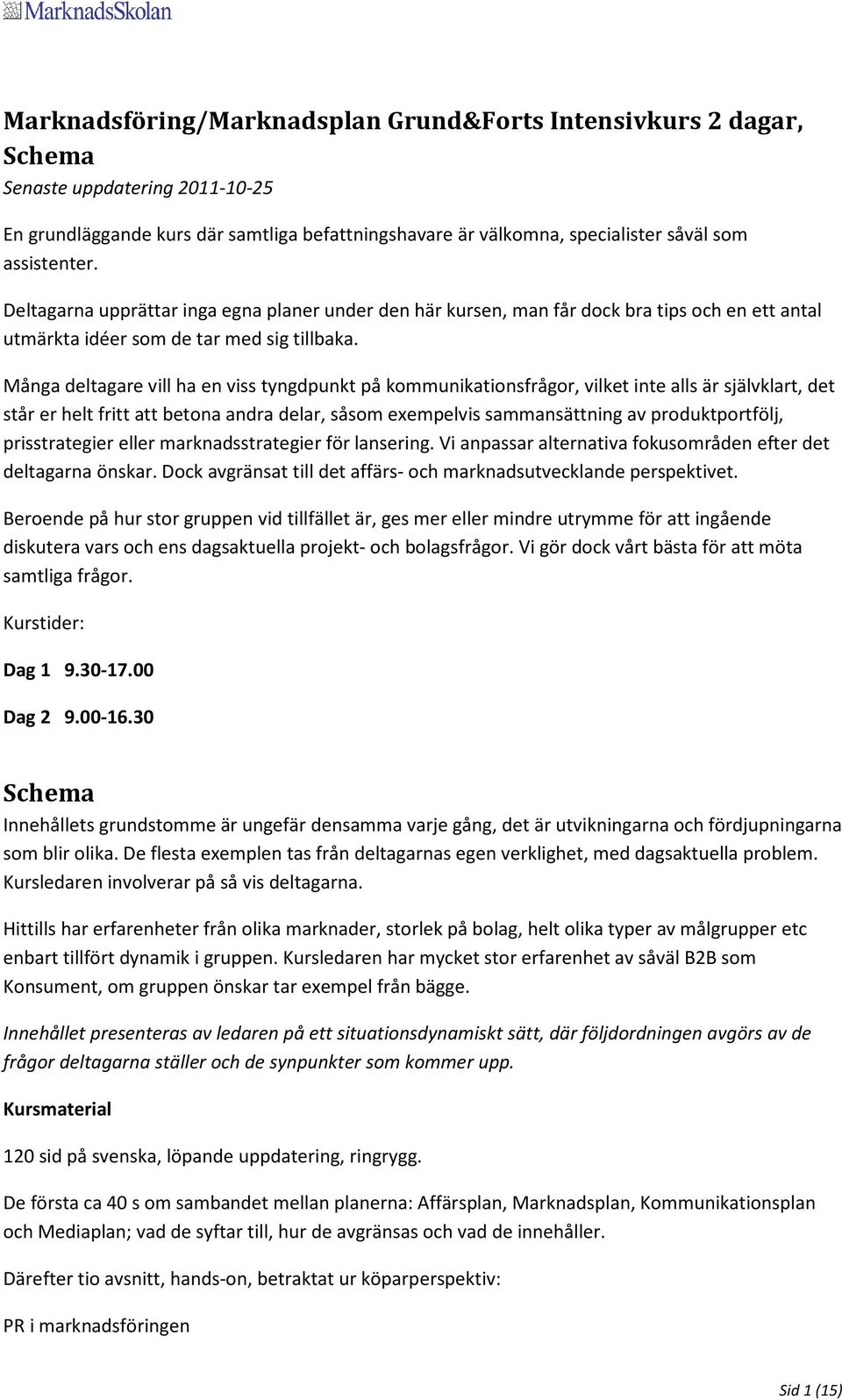 Många deltagare vill ha en viss tyngdpunkt på kommunikationsfrågor, vilket inte alls är självklart, det står er helt fritt att betona andra delar, såsom exempelvis sammansättning av produktportfölj,