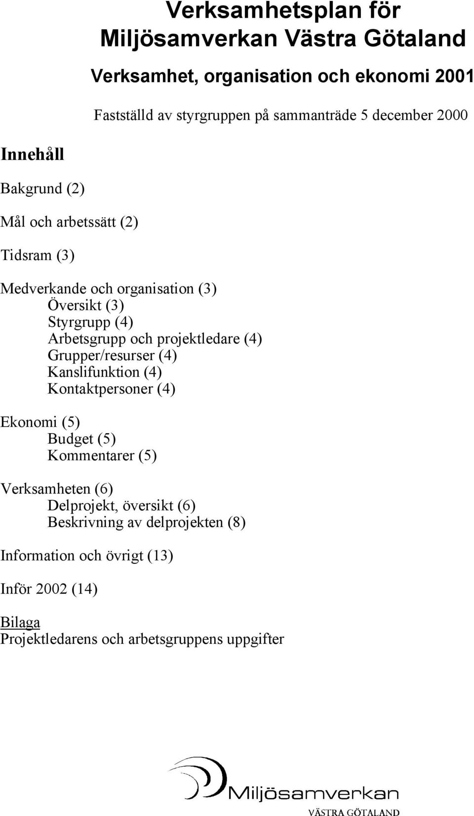 och projektledare (4) Grupper/resurser (4) Kanslifunktion (4) Kontaktpersoner (4) Ekonomi (5) Budget (5) Kommentarer (5) Verksamheten (6)