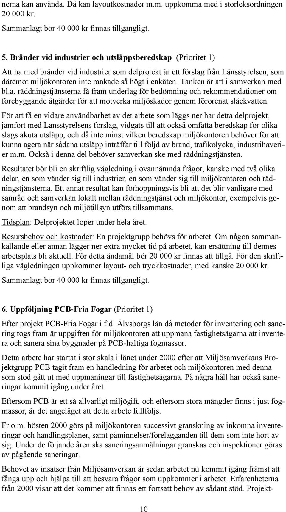 Tanken är att i samverkan med bl.a. räddningstjänsterna få fram underlag för bedömning och rekommendationer om förebyggande åtgärder för att motverka miljöskador genom förorenat släckvatten.
