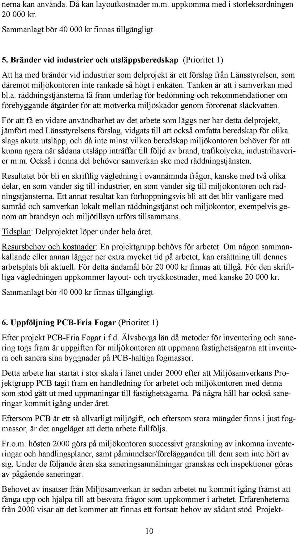 Tanken är att i samverkan med bl.a. räddningstjänsterna få fram underlag för bedömning och rekommendationer om förebyggande åtgärder för att motverka miljöskador genom förorenat släckvatten.