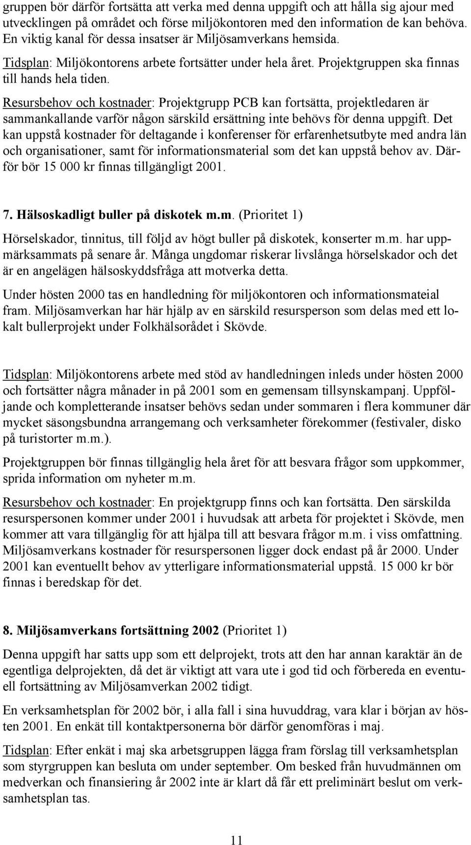 Resursbehov och kostnader: Projektgrupp PCB kan fortsätta, projektledaren är sammankallande varför någon särskild ersättning inte behövs för denna uppgift.