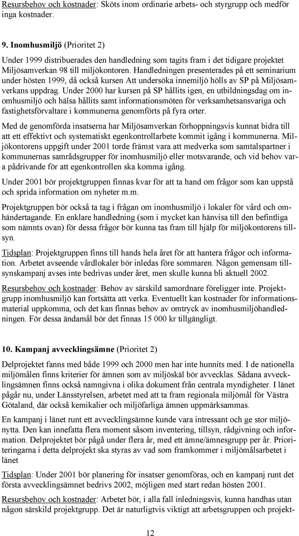 Handledningen presenterades på ett seminarium under hösten 1999, då också kursen Att undersöka innemiljö hölls av SP på Miljösamverkans uppdrag.