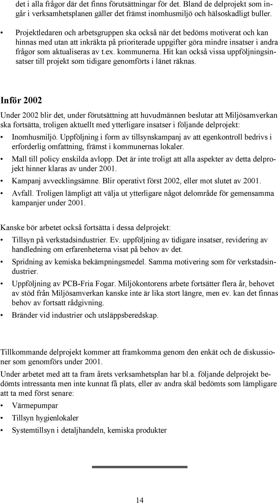 kommunerna. Hit kan också vissa uppföljningsinsatser till projekt som tidigare genomförts i länet räknas.