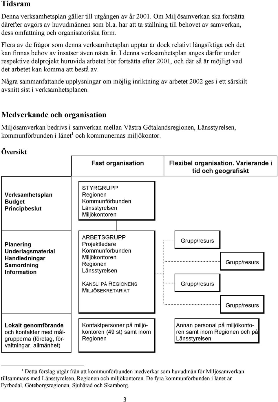 I denna verksamhetsplan anges därför under respektive delprojekt huruvida arbetet bör fortsätta efter 2001, och där så är möjligt vad det arbetet kan komma att bestå av.