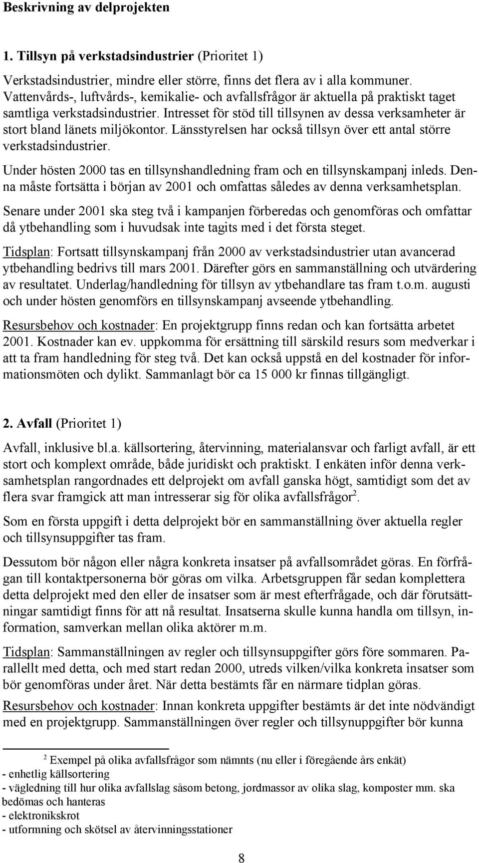 Intresset för stöd till tillsynen av dessa verksamheter är stort bland länets miljökontor. Länsstyrelsen har också tillsyn över ett antal större verkstadsindustrier.