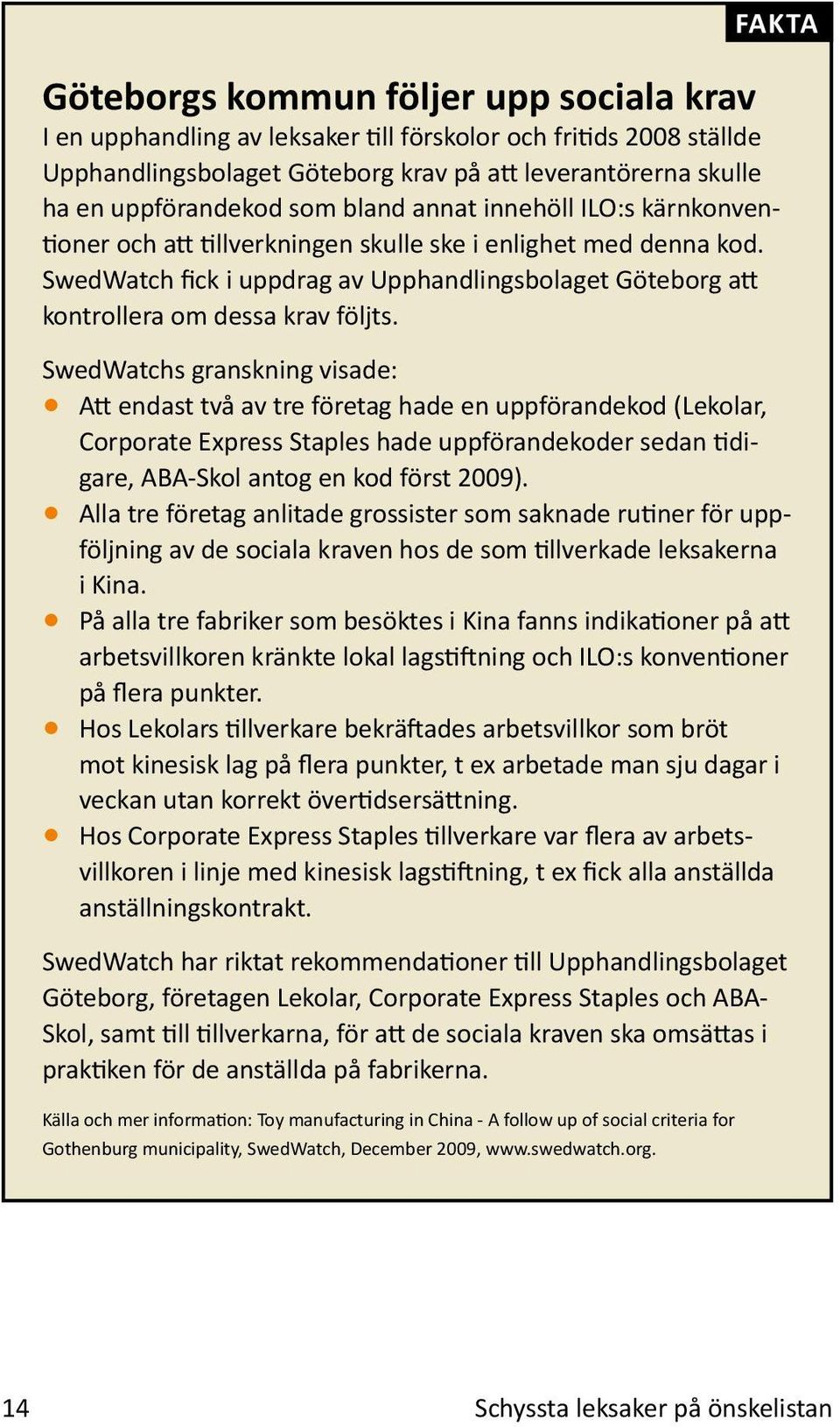 SwedWatchs granskning visade: Att endast två av tre företag hade en uppförandekod (Lekolar, Corporate Express Staples hade uppförandekoder sedan tidigare, ABA-Skol antog en kod först 2009).