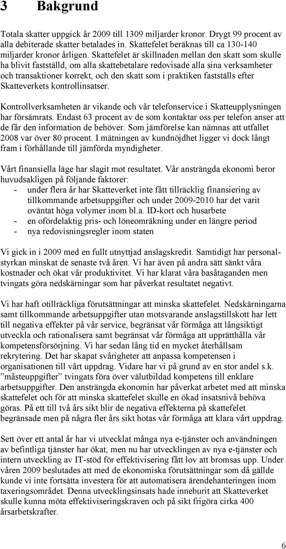 fastställs efter Skatteverkets kontrollinsatser. Kontrollverksamheten är vikande och vår telefonservice i Skatteupplysningen har försämrats.