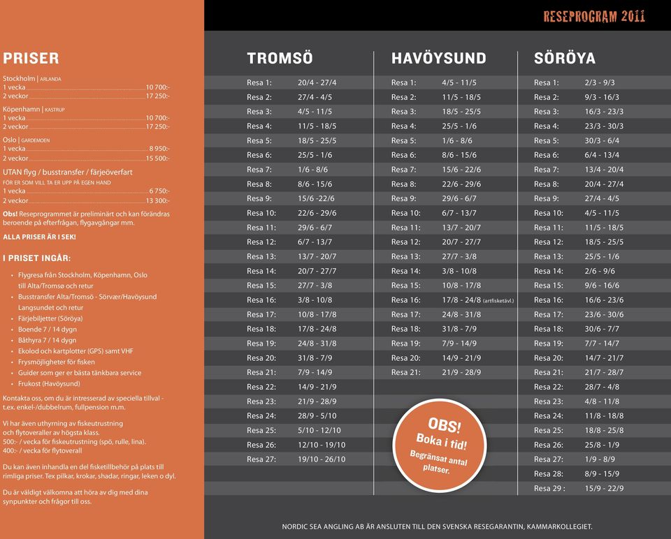 2 veckor 15 500:- UTAN flyg / busstransfer / färjeöverfart FÖR ER SOM VILL TA ER UPP PÅ EGEN HAND 1 vecka 6 750:- 2 veckor 13 300:- Obs!