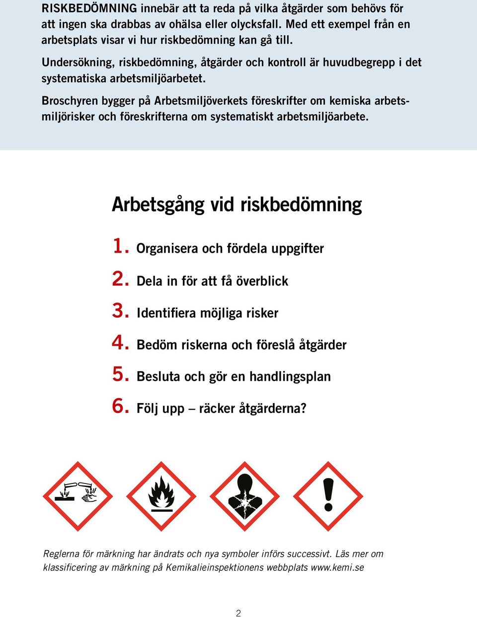 Broschyren bygger på Arbetsmiljöverkets föreskrifter om kemiska arbetsmiljörisker och föreskrifterna om systematiskt arbetsmiljöarbete. Arbetsgång vid riskbedömning 1.