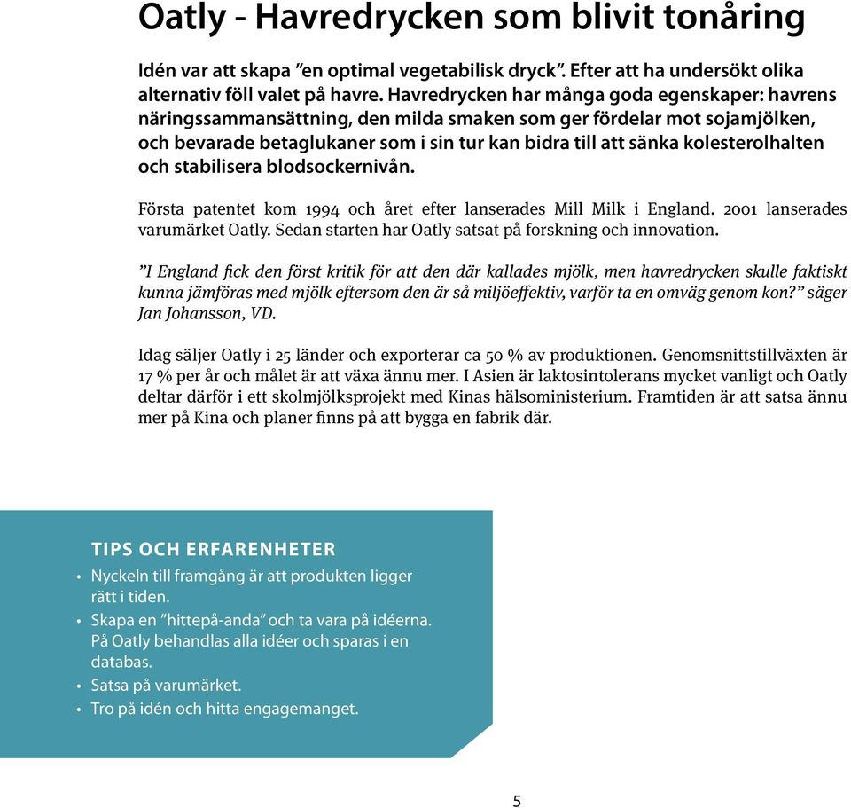 kolesterolhalten och stabilisera blodsockernivån. Första patentet kom 1994 och året efter lanserades Mill Milk i England. 2001 lanserades varumärket Oatly.