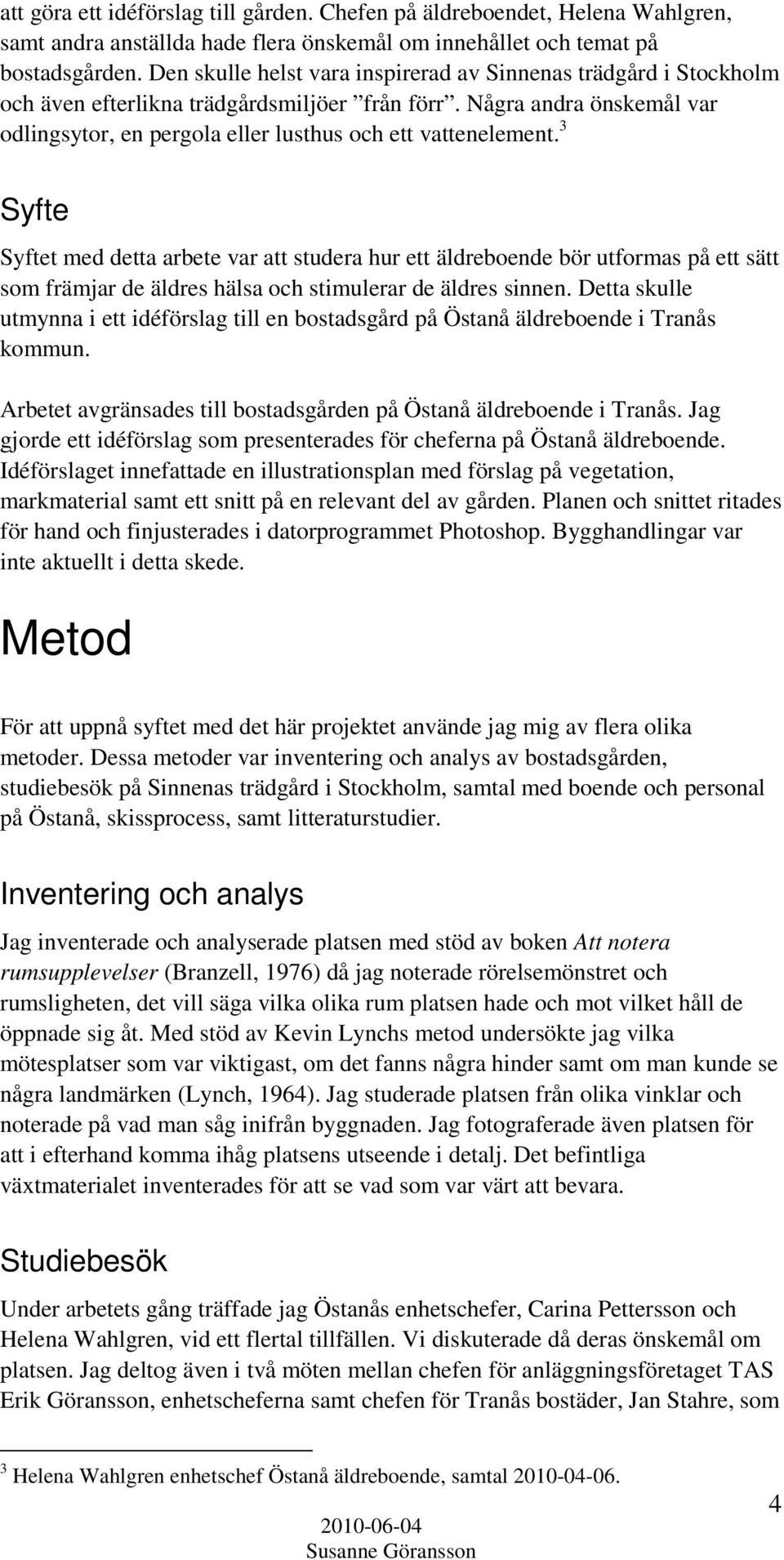 3 Syfte Syftet med detta arbete var att studera hur ett äldreboende bör utformas på ett sätt som främjar de äldres hälsa och stimulerar de äldres sinnen.