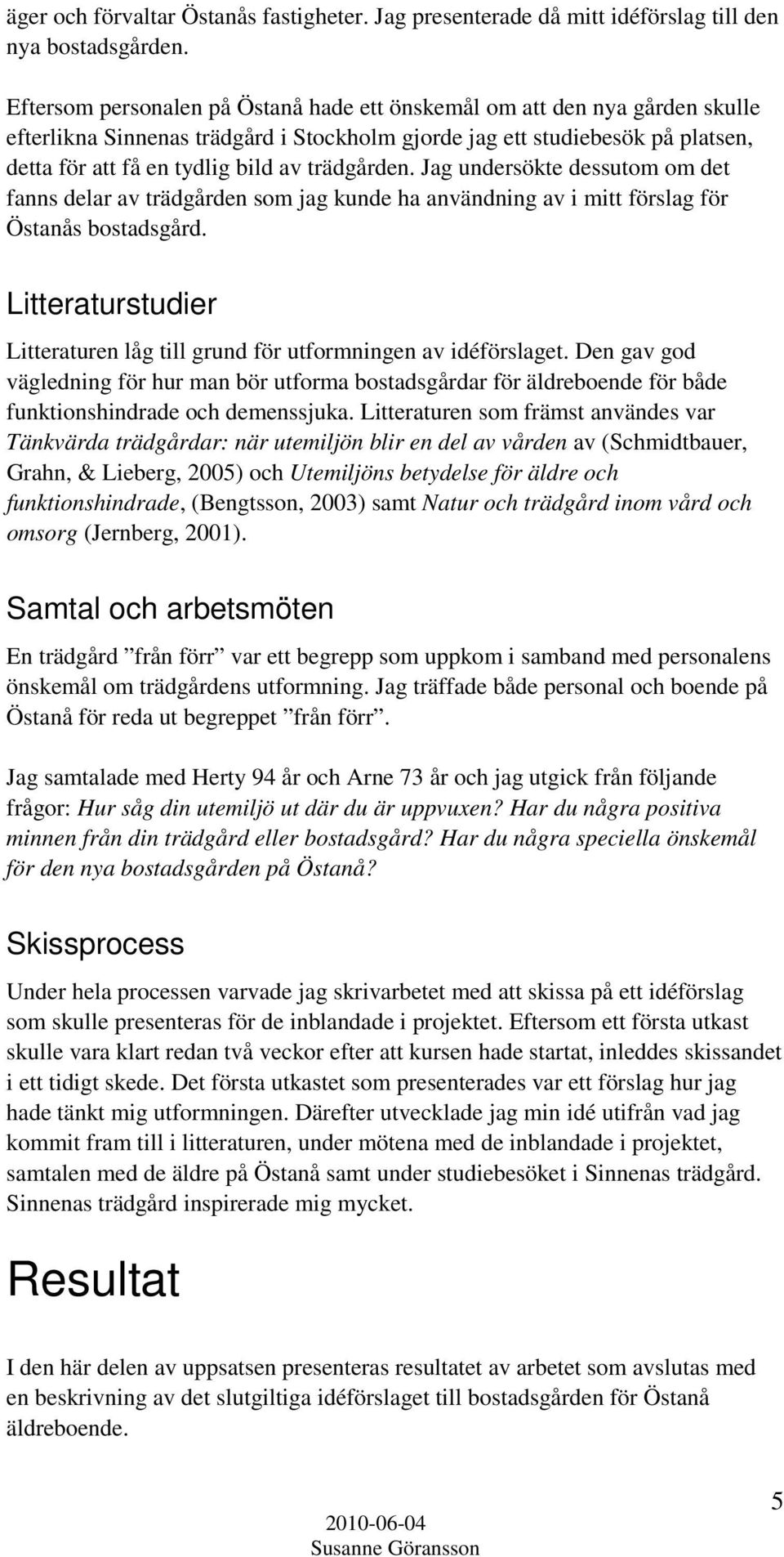 trädgården. Jag undersökte dessutom om det fanns delar av trädgården som jag kunde ha användning av i mitt förslag för Östanås bostadsgård.