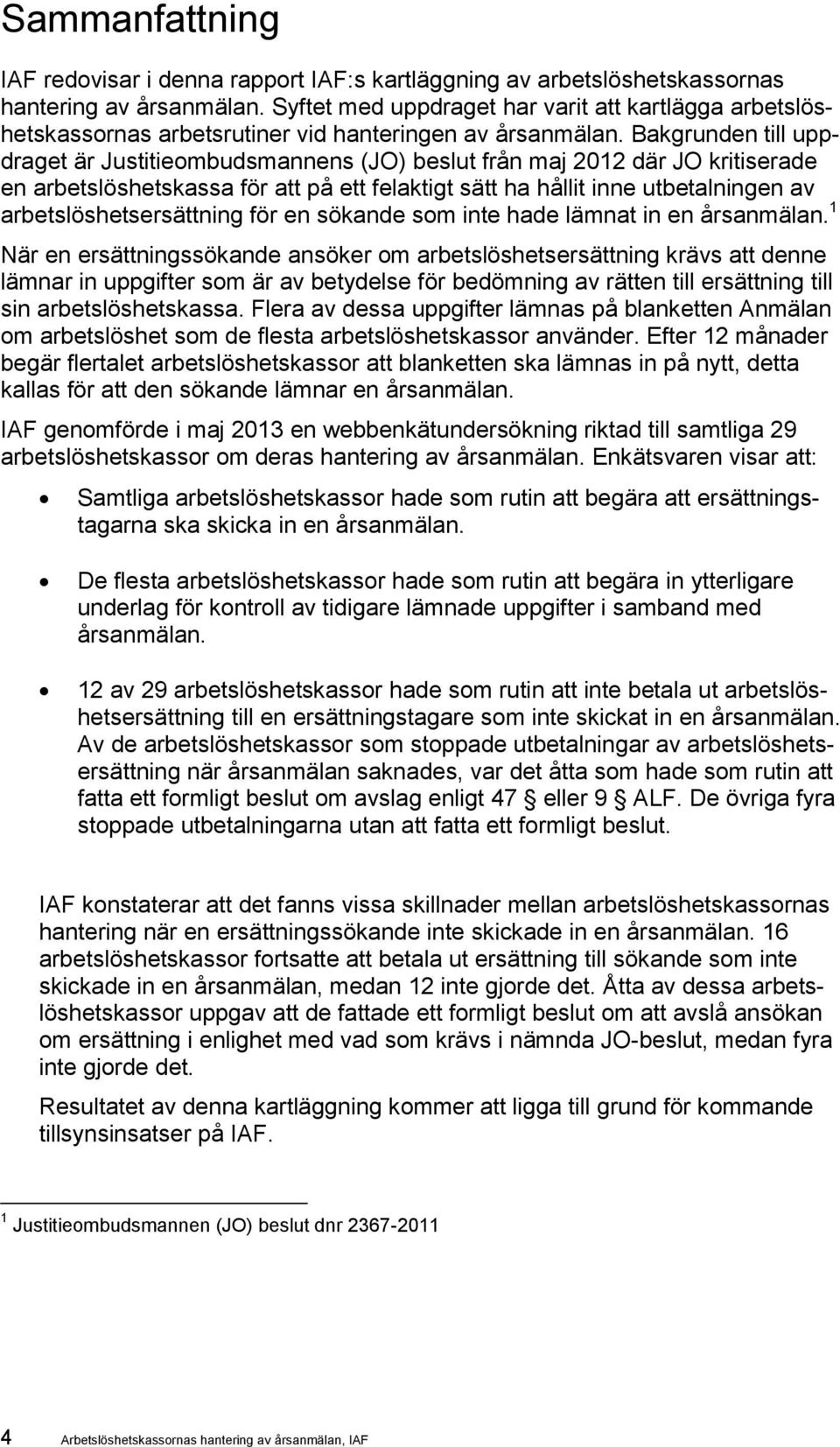 Bakgrunden till uppdraget är Justitieombudsmannens (JO) beslut från maj 2012 där JO kritiserade en arbetslöshetskassa för att på ett felaktigt sätt ha hållit inne utbetalningen av