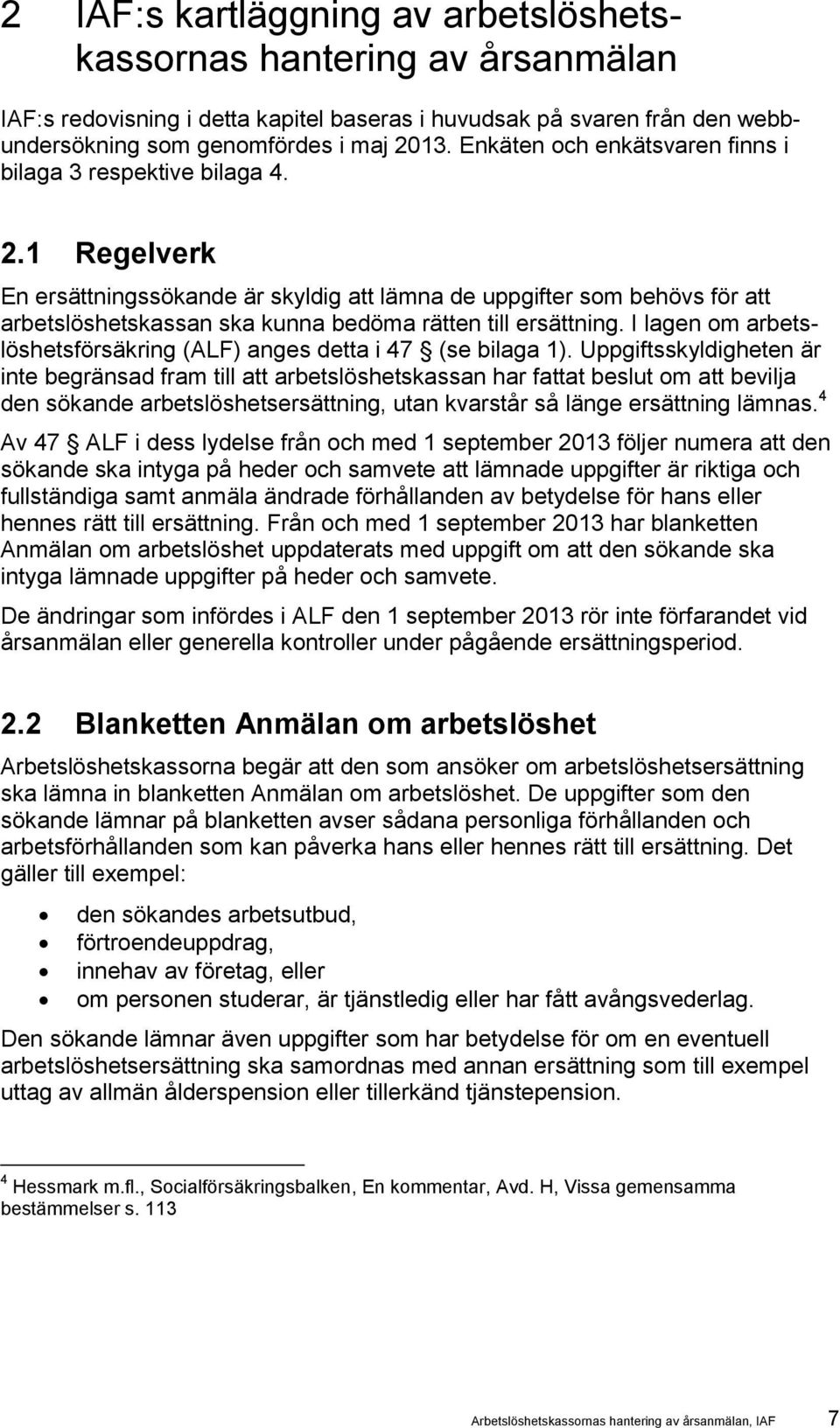 1 Regelverk En ersättningssökande är skyldig att lämna de uppgifter som behövs för att arbetslöshetskassan ska kunna bedöma rätten till ersättning.