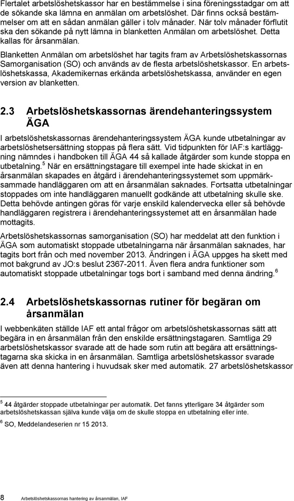 Blanketten Anmälan om arbetslöshet har tagits fram av Arbetslöshetskassornas Samorganisation (SO) och används av de flesta arbetslöshetskassor.