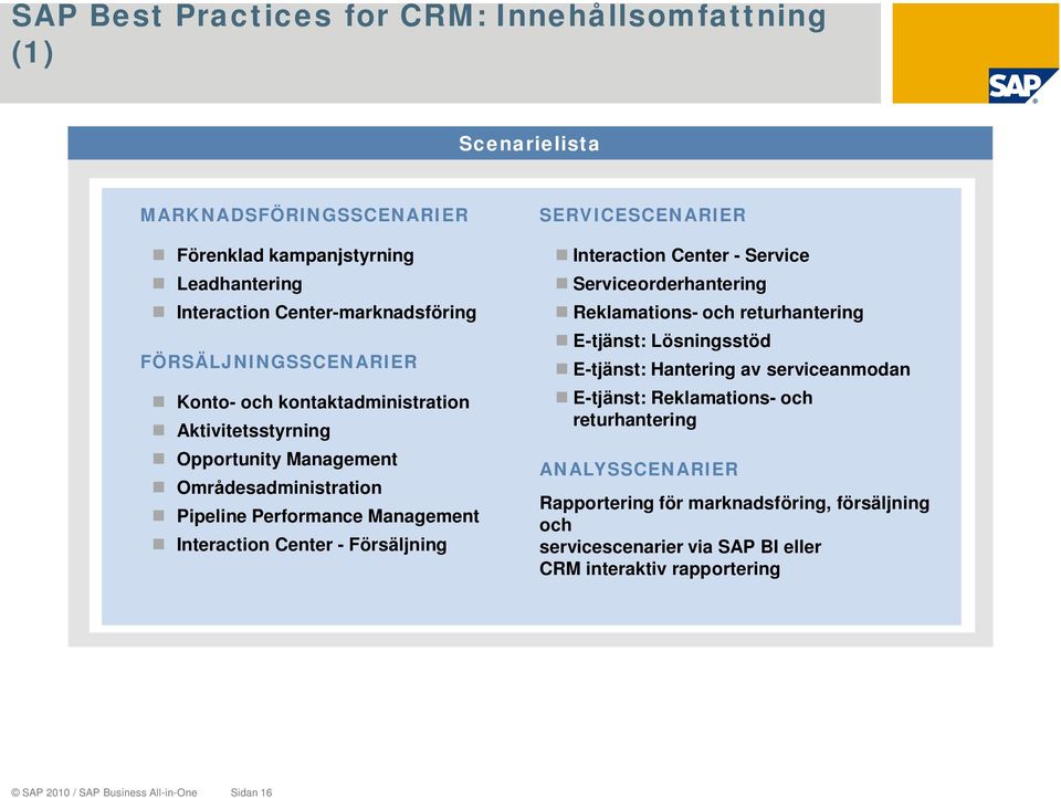 Försäljning SERVICESCENARIER Interaction Center - Service Serviceorderhantering Reklamations- och returhantering E-tjänst: Lösningsstöd E-tjänst: Hantering av serviceanmodan
