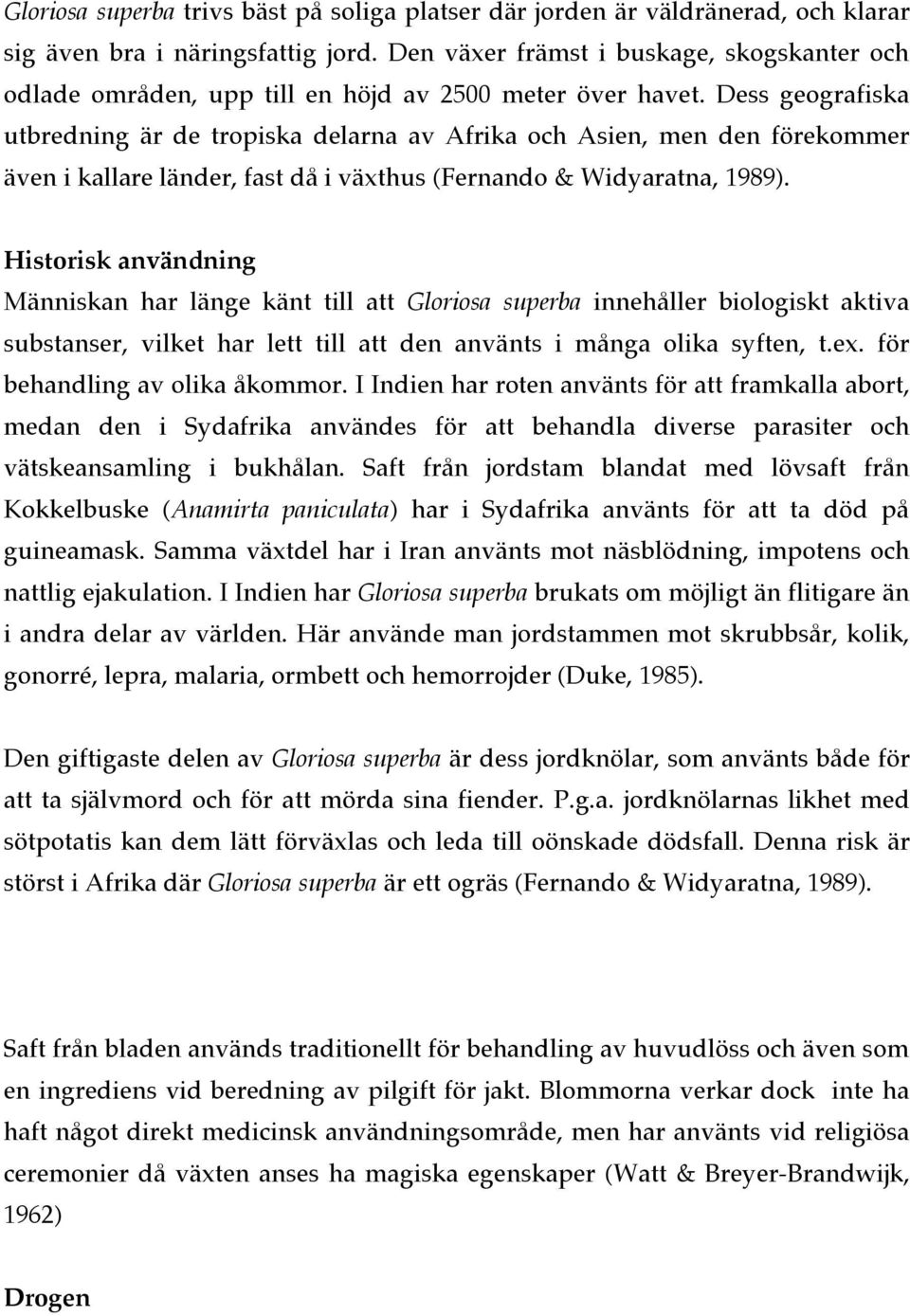 Dess geografiska utbredning är de tropiska delarna av Afrika och Asien, men den förekommer även i kallare länder, fast då i växthus (Fernando & Widyaratna, 1989).