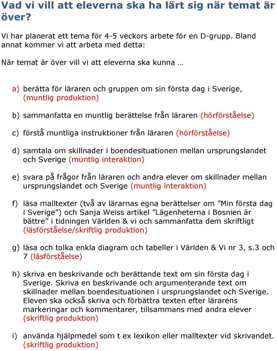 muntlig berättelse från läraren (hörförståelse) c) förstå muntliga instruktioner från läraren (hörförståelse) d) samtala om skillnader i boendesituationen mellan ursprungslandet och Sverige (muntlig