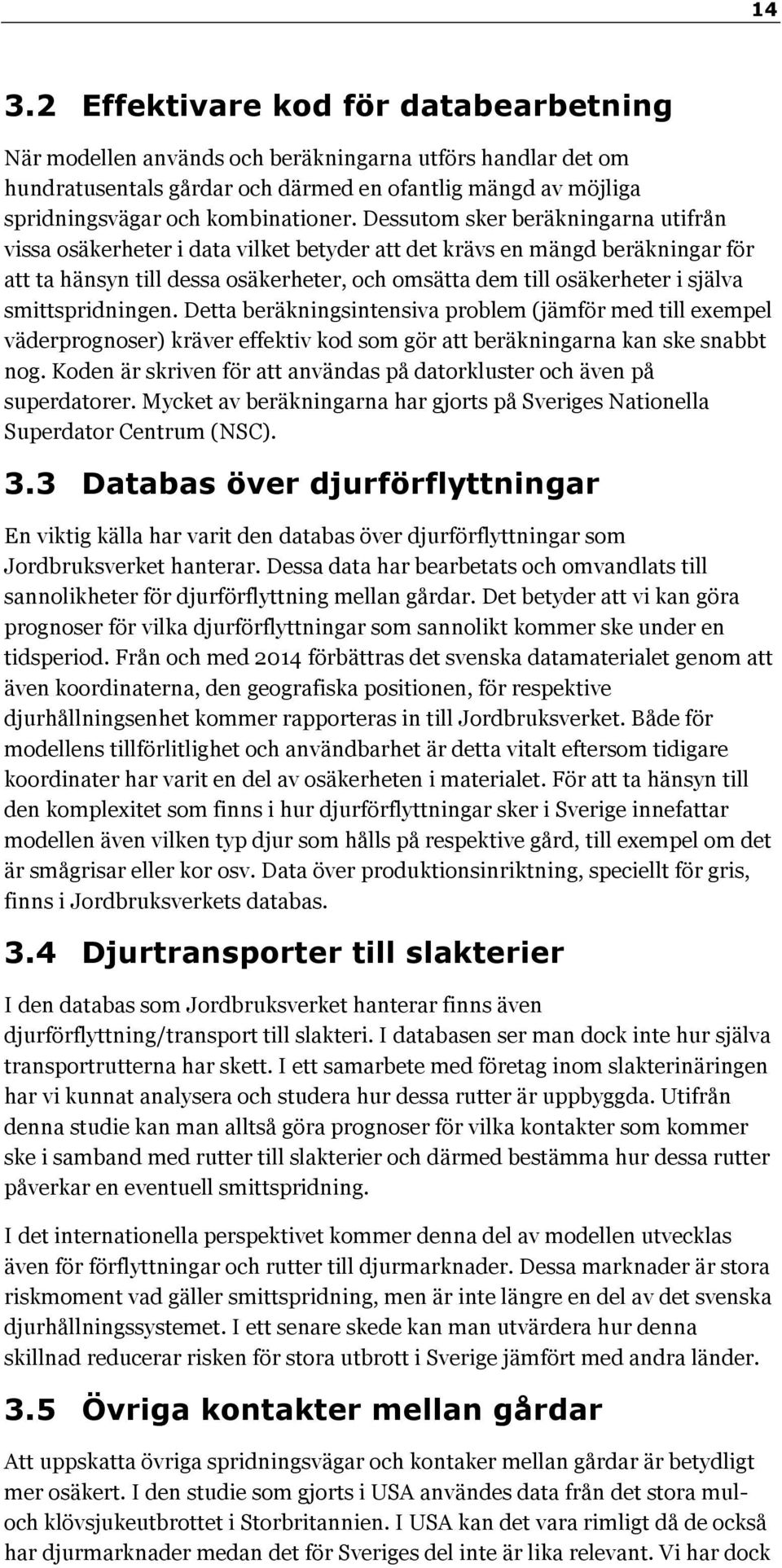 Dessutom sker beräkningarna utifrån vissa osäkerheter i data vilket betyder att det krävs en mängd beräkningar för att ta hänsyn till dessa osäkerheter, och omsätta dem till osäkerheter i själva