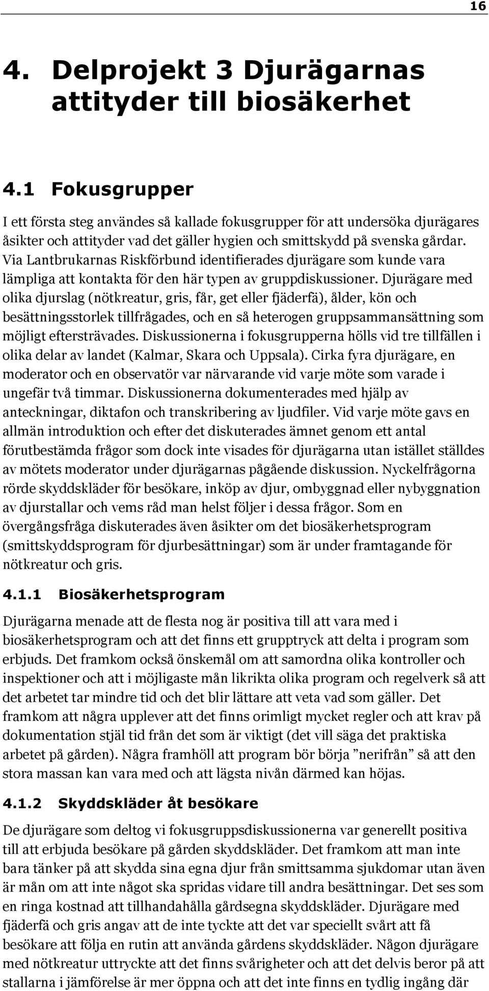 Via Lantbrukarnas Riskförbund identifierades djurägare som kunde vara lämpliga att kontakta för den här typen av gruppdiskussioner.